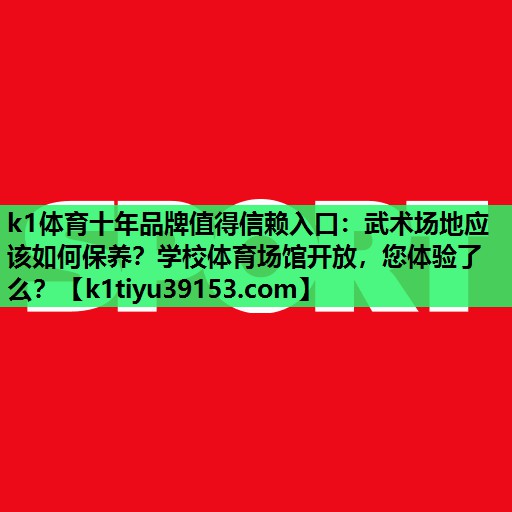 k1体育十年品牌值得信赖入口：武术场地应该如何保养？学校体育场馆开放，您体验了么？