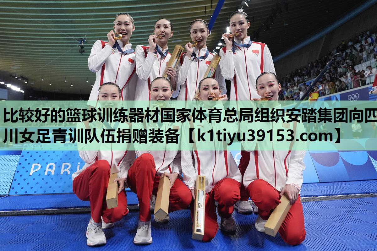 比较好的篮球训练器材国家体育总局组织安踏集团向四川女足青训队伍捐赠装备