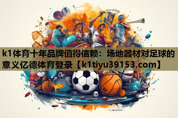 k1体育十年品牌值得信赖：场地器材对足球的意义亿德体育登录