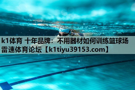 k1体育 十年品牌：不用器材如何训练篮球场雷速体育论坛