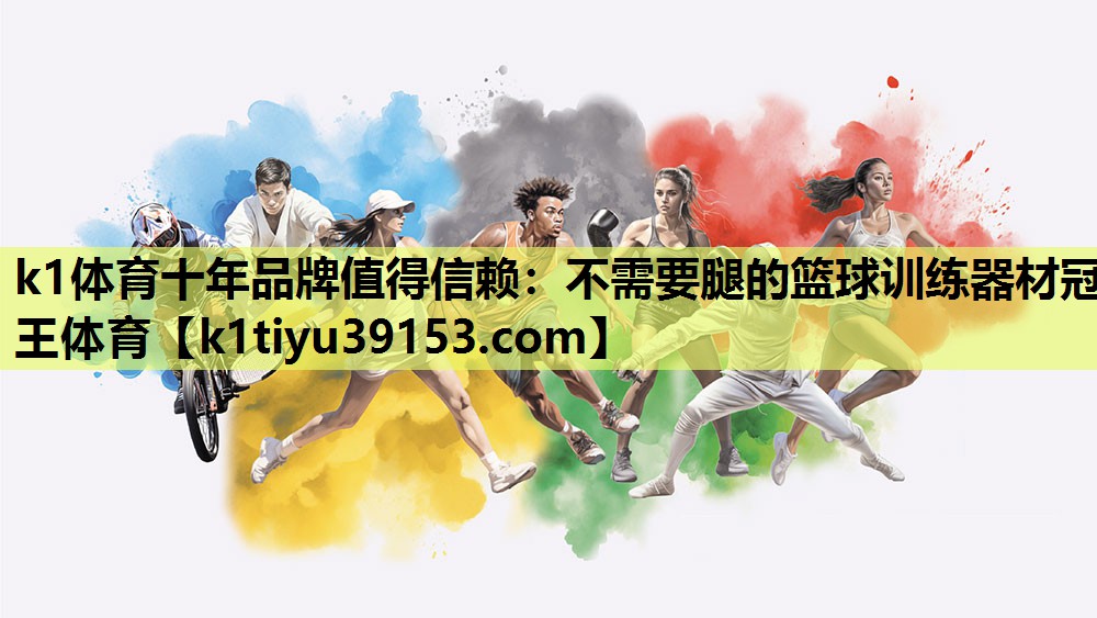 k1体育十年品牌值得信赖：不需要腿的篮球训练器材冠王体育