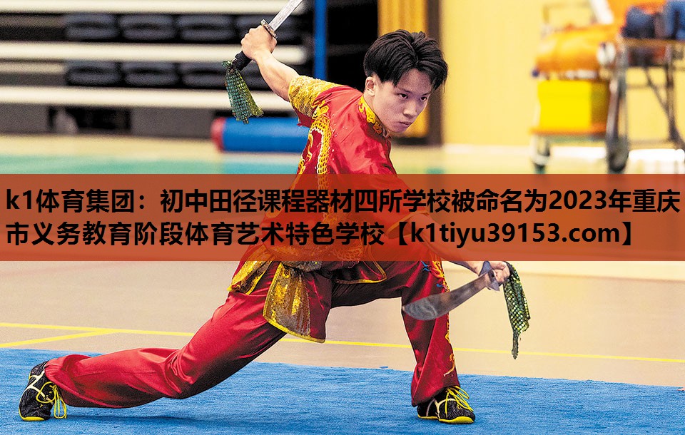 k1体育集团：初中田径课程器材四所学校被命名为2023年重庆市义务教育阶段体育艺术特色学校