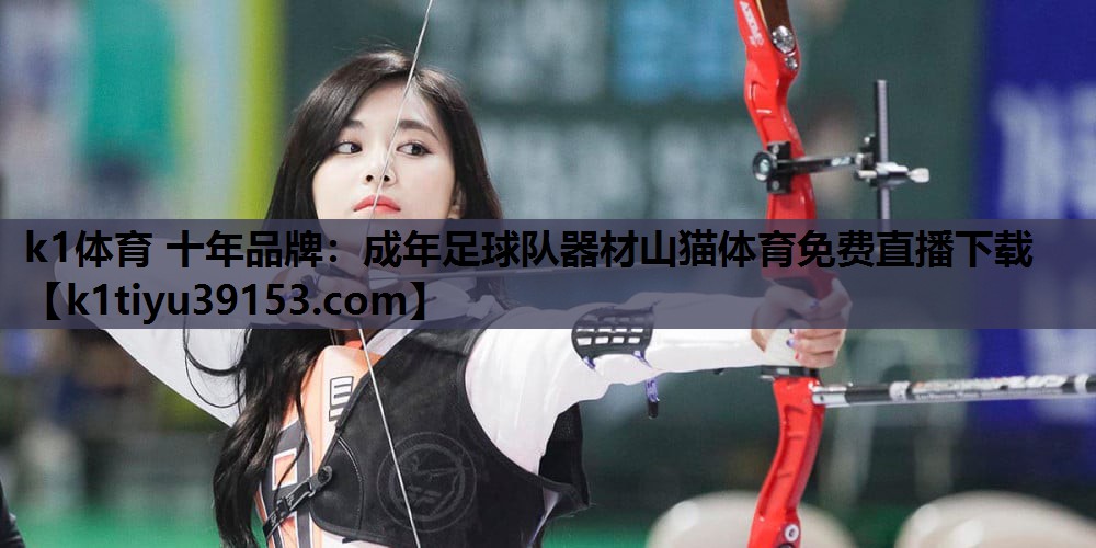 k1体育 十年品牌：成年足球队器材山猫体育免费直播下载