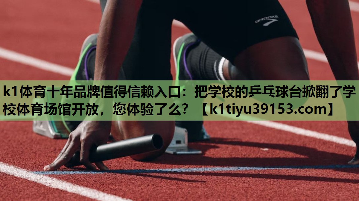 k1体育十年品牌值得信赖入口：把学校的乒乓球台掀翻了学校体育场馆开放，您体验了么？