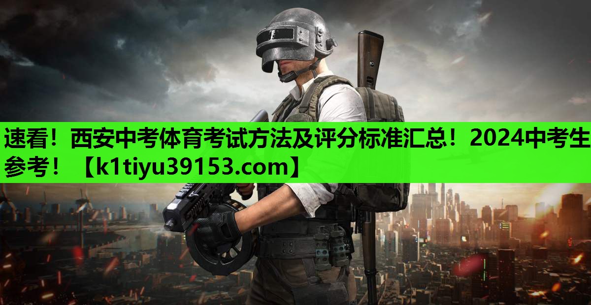 速看！西安中考体育考试方法及评分标准汇总！2024中考生参考！