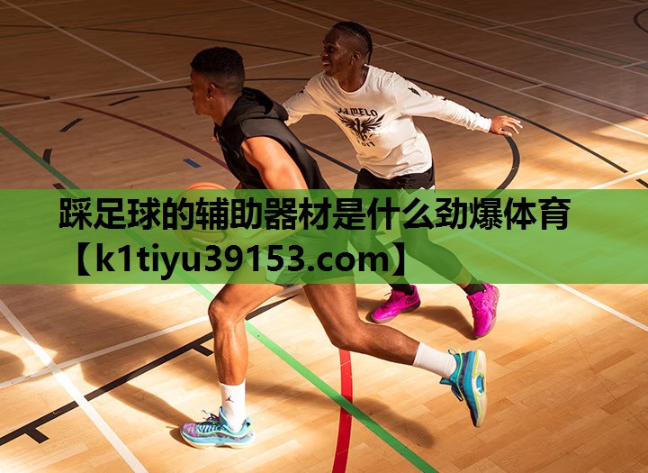 踩足球的辅助器材是什么劲爆体育