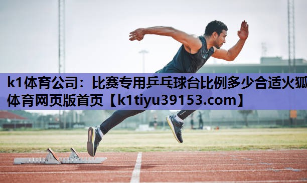 k1体育公司：比赛专用乒乓球台比例多少合适火狐体育网页版首页