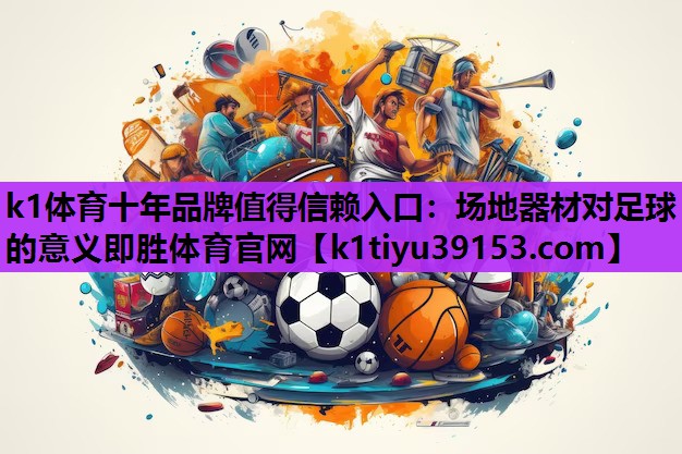 k1体育十年品牌值得信赖入口：场地器材对足球的意义即胜体育官网