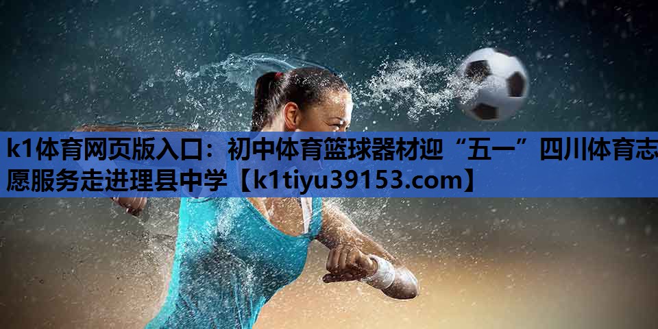 k1体育网页版入口：初中体育篮球器材迎“五一”四川体育志愿服务走进理县中学