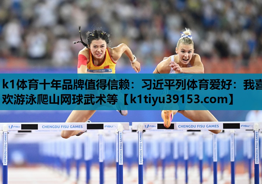 k1体育十年品牌值得信赖：习近平列体育爱好：我喜欢游泳爬山网球武术等
