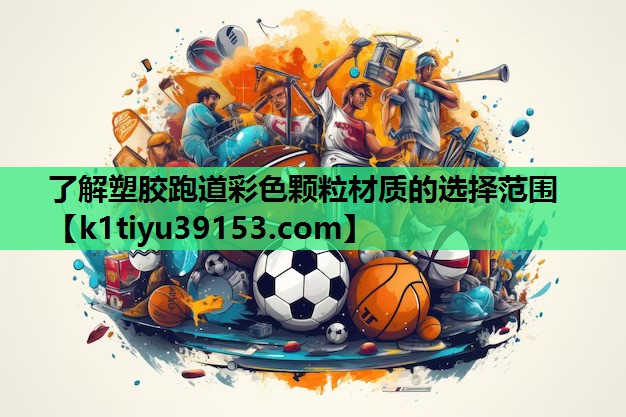 了解塑胶跑道彩色颗粒材质的选择范围