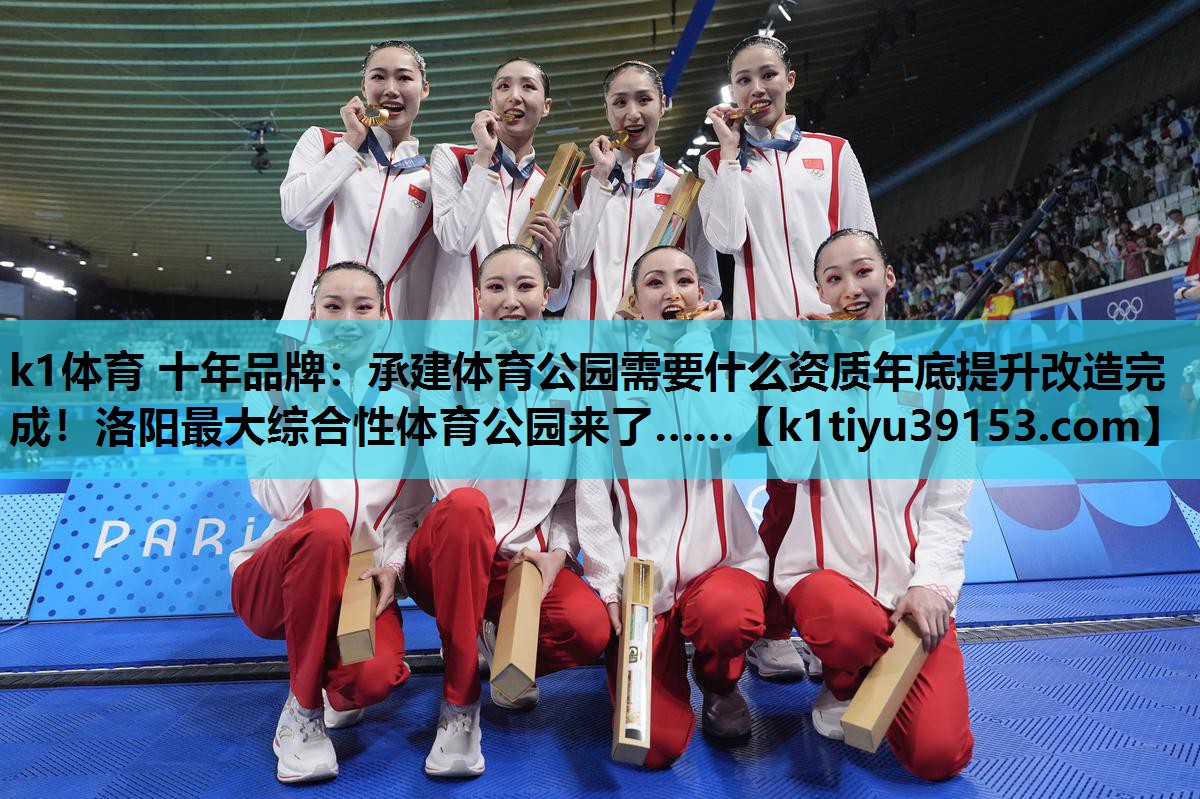 k1体育 十年品牌：承建体育公园需要什么资质年底提升改造完成！洛阳最大综合性体育公园来了……