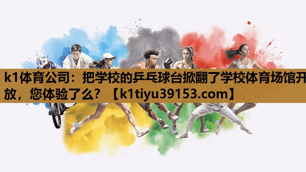 k1体育公司：把学校的乒乓球台掀翻了学校体育场馆开放，您体验了么？