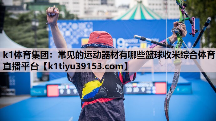 k1体育集团：常见的运动器材有哪些篮球收米综合体育直播平台
