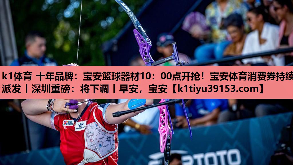 k1体育 十年品牌：宝安篮球器材10：00点开抢！宝安体育消费券持续派发丨深圳重磅：将下调丨早安，宝安
