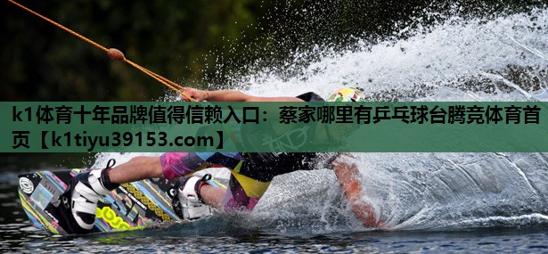 k1体育十年品牌值得信赖入口：蔡家哪里有乒乓球台腾竞体育首页