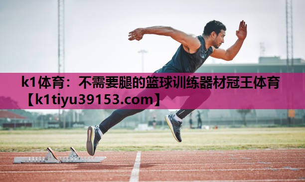 k1体育：不需要腿的篮球训练器材冠王体育