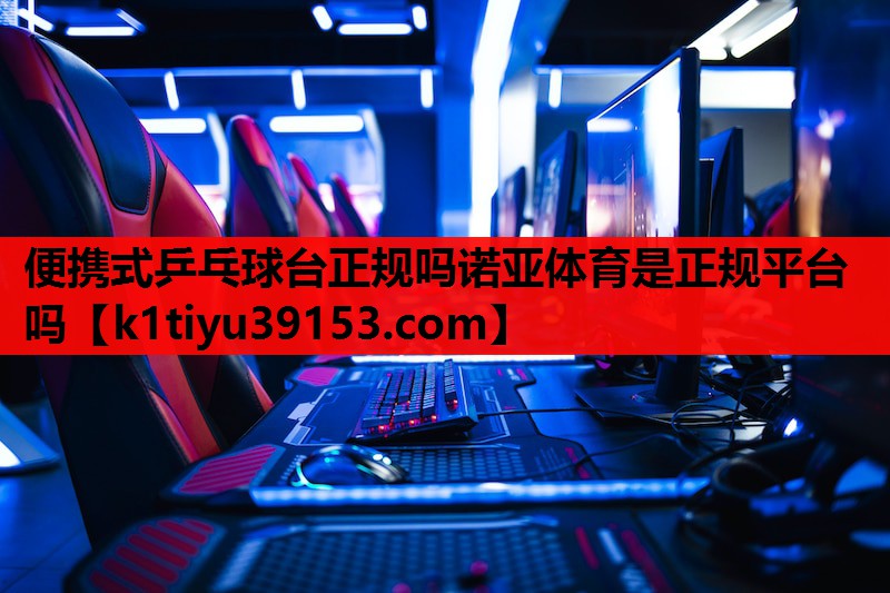 便携式乒乓球台正规吗诺亚体育是正规平台吗