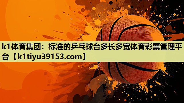 k1体育集团：标准的乒乓球台多长多宽体育彩票管理平台