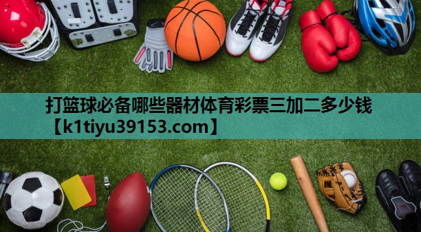 打篮球必备哪些器材体育彩票三加二多少钱