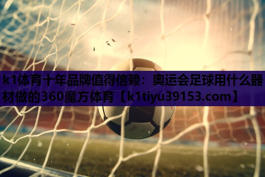k1体育十年品牌值得信赖：奥运会足球用什么器材做的360魔方体育