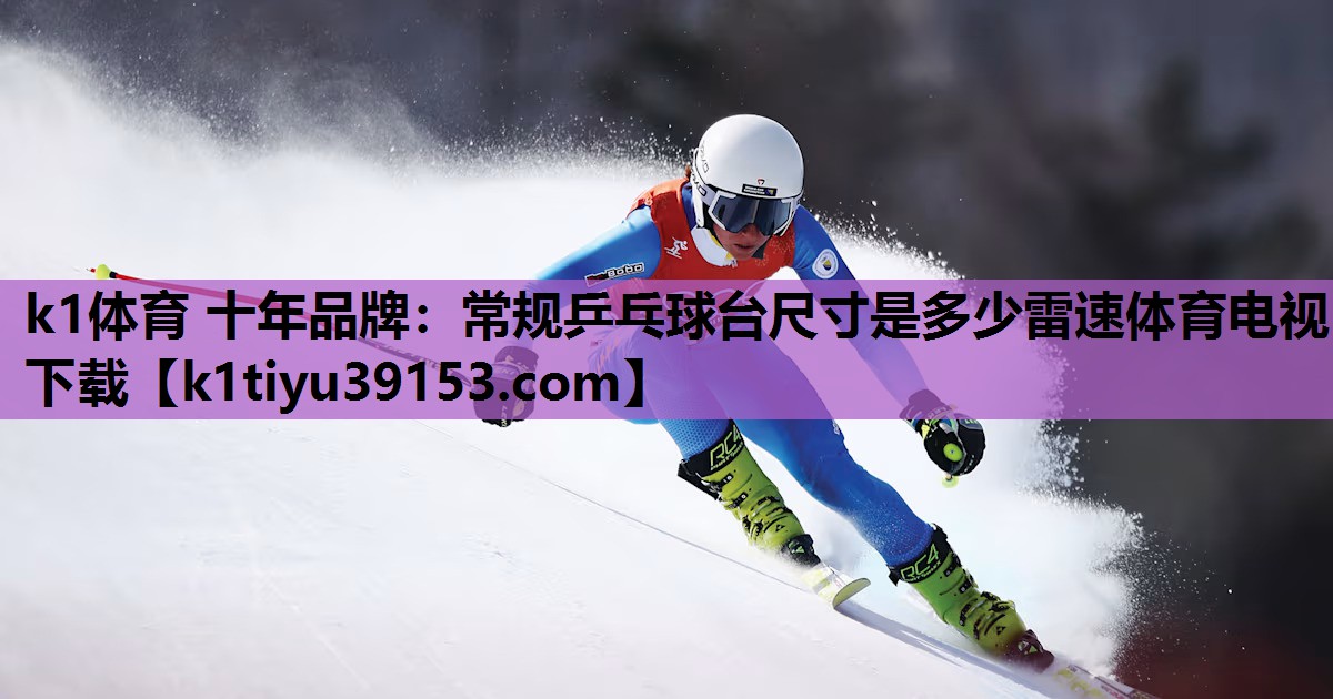 k1体育 十年品牌：常规乒乓球台尺寸是多少雷速体育电视下载