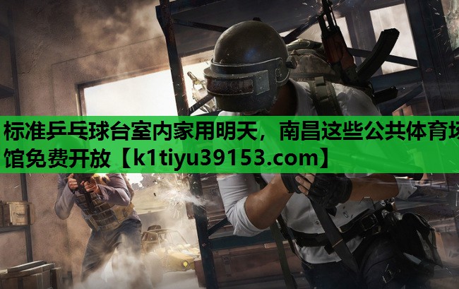 标准乒乓球台室内家用明天，南昌这些公共体育场馆免费开放