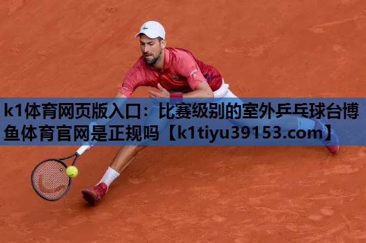 k1体育网页版入口：比赛级别的室外乒乓球台博鱼体育官网是正规吗