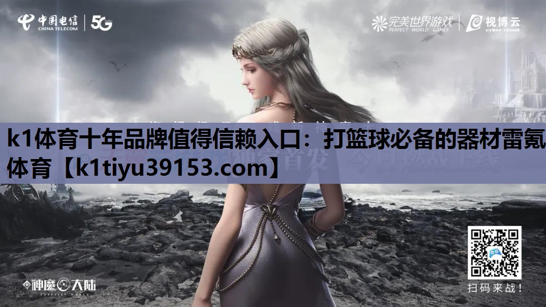 k1体育十年品牌值得信赖入口：打篮球必备的器材雷氪体育