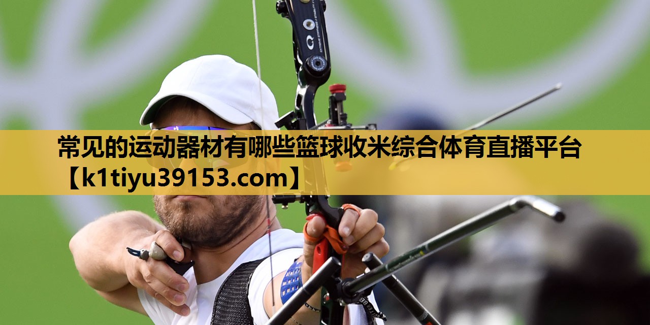 常见的运动器材有哪些篮球收米综合体育直播平台