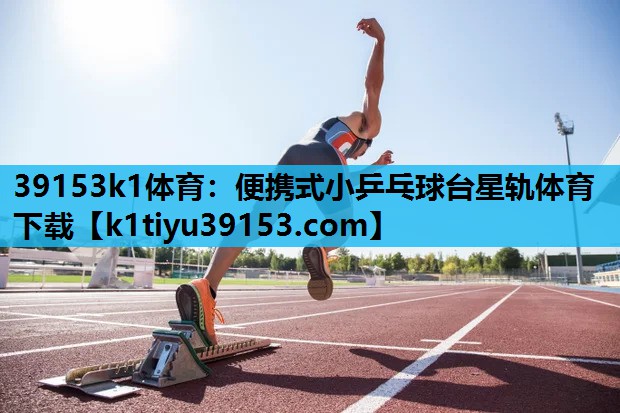 39153k1体育：便携式小乒乓球台星轨体育下载