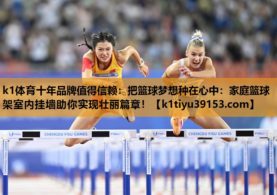 k1体育十年品牌值得信赖：把篮球梦想种在心中：家庭篮球架室内挂墙助你实现壮丽篇章！