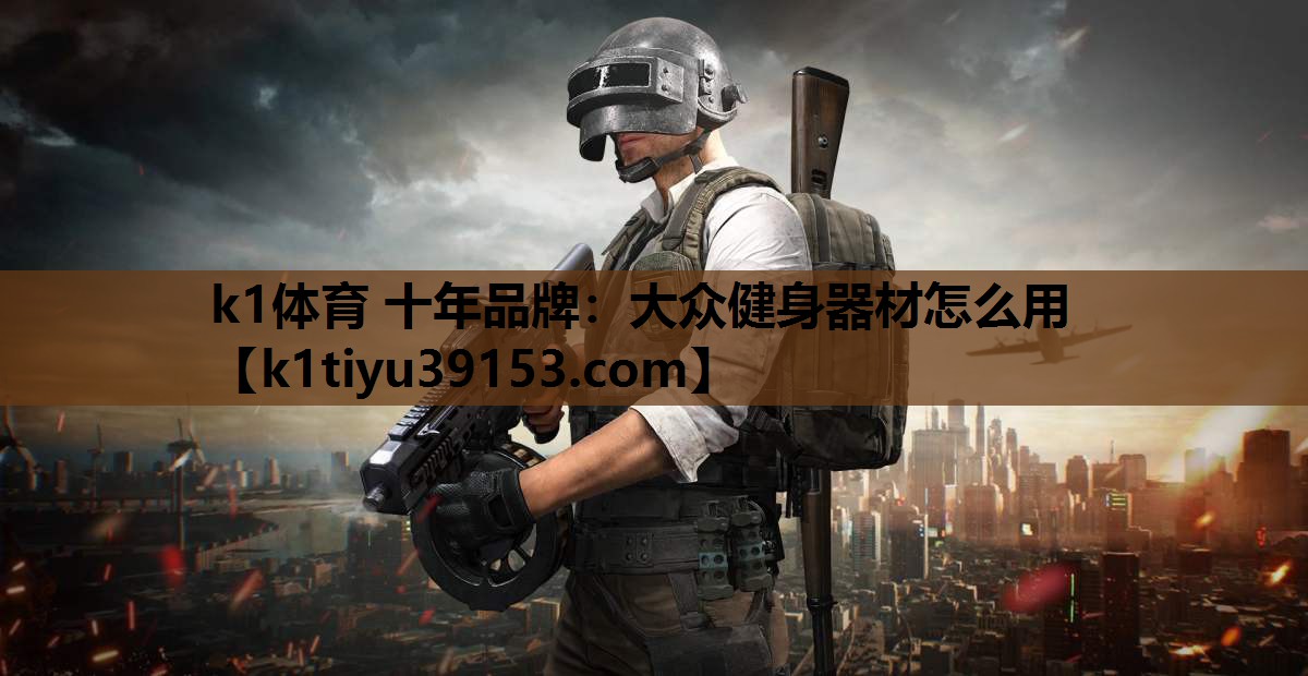 <strong>k1体育 十年品牌：大众健身器材怎么用</strong>