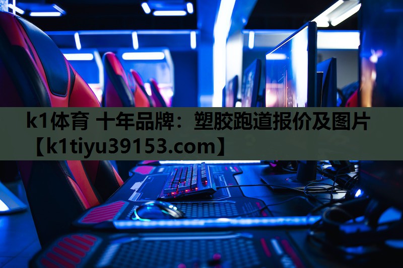 k1体育 十年品牌：塑胶跑道报价及图片