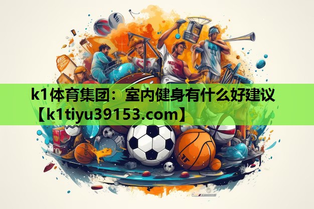 k1体育集团：室内健身有什么好建议