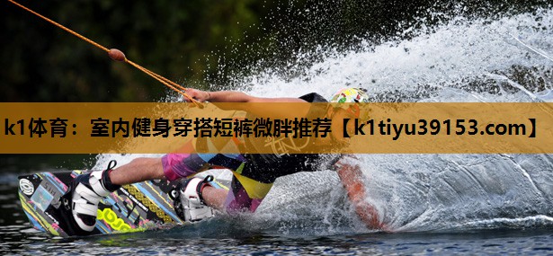 k1体育：室内健身穿搭短裤微胖推荐