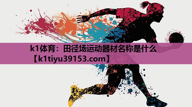 k1体育：田径场运动器材名称是什么