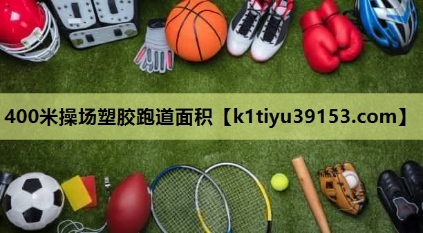 400米操场塑胶跑道面积