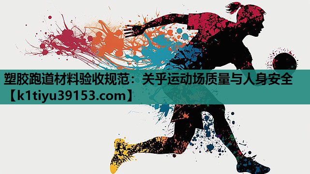 塑胶跑道材料验收规范：关乎运动场质量与人身安全