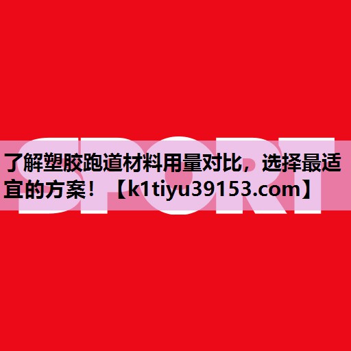 了解塑胶跑道材料用量对比，选择最适宜的方案！