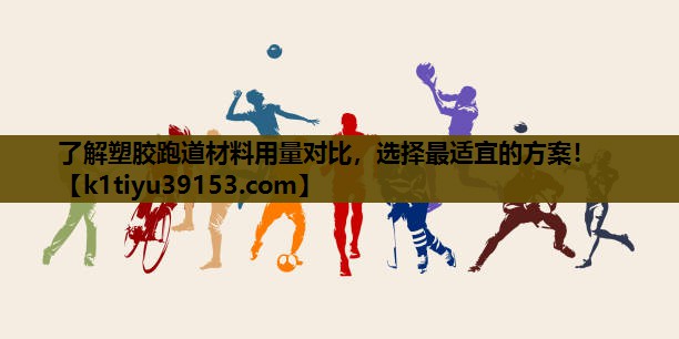 了解塑胶跑道材料用量对比，选择最适宜的方案！