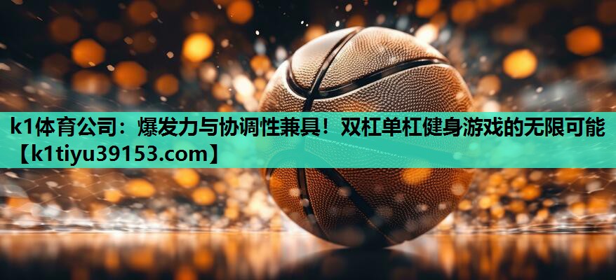 爆发力与协调性兼具！双杠单杠健身游戏的无限可能