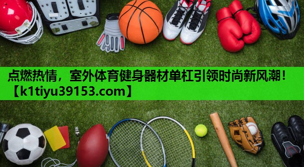 点燃热情，室外体育健身器材单杠引领时尚新风潮！